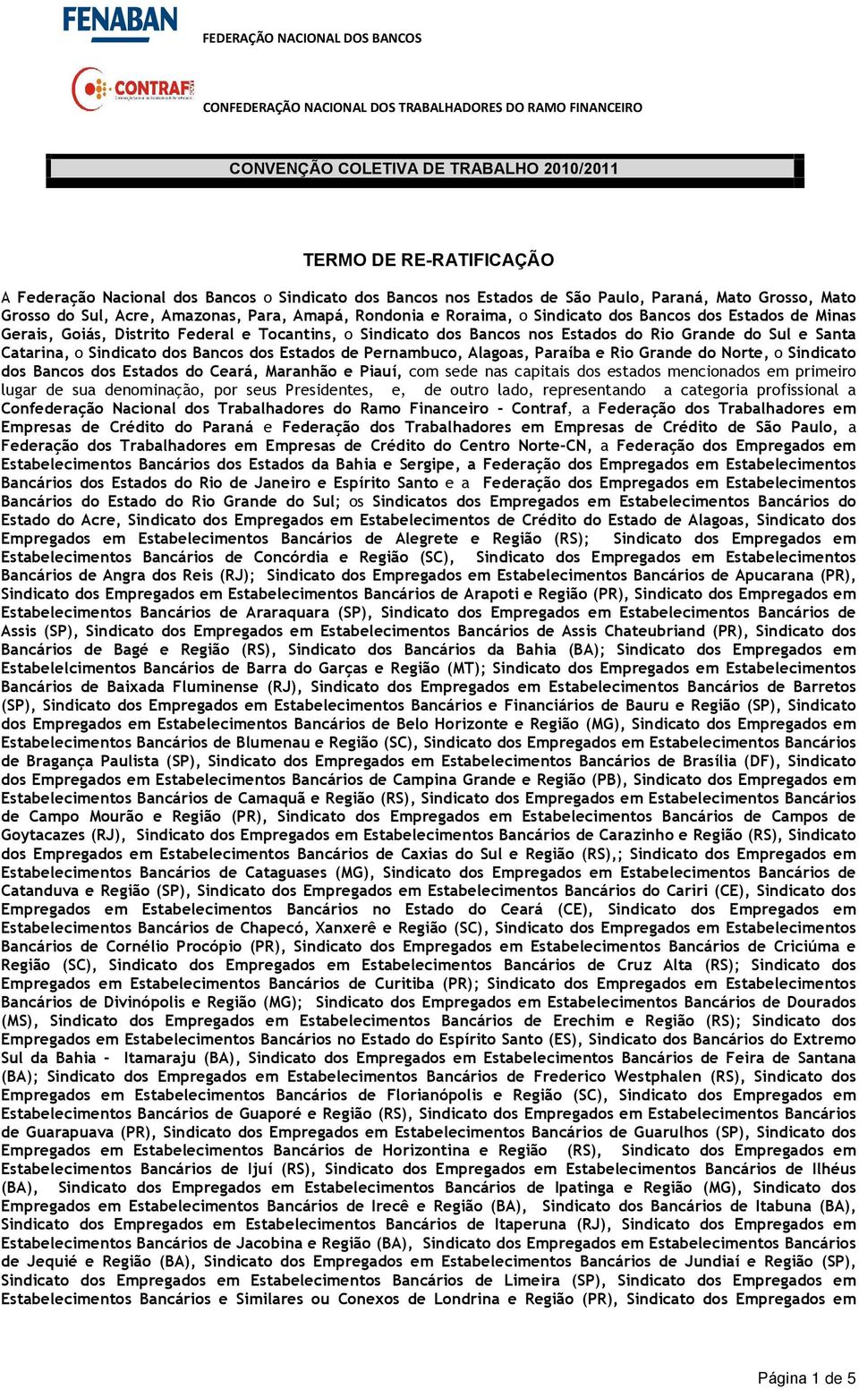 Pernambuco, Alagoas, Paraíba e Rio Grande do Norte, o Sindicato dos Bancos dos Estados do Ceará, Maranhão e Piauí, com sede nas capitais dos estados mencionados em primeiro lugar de sua denominação,