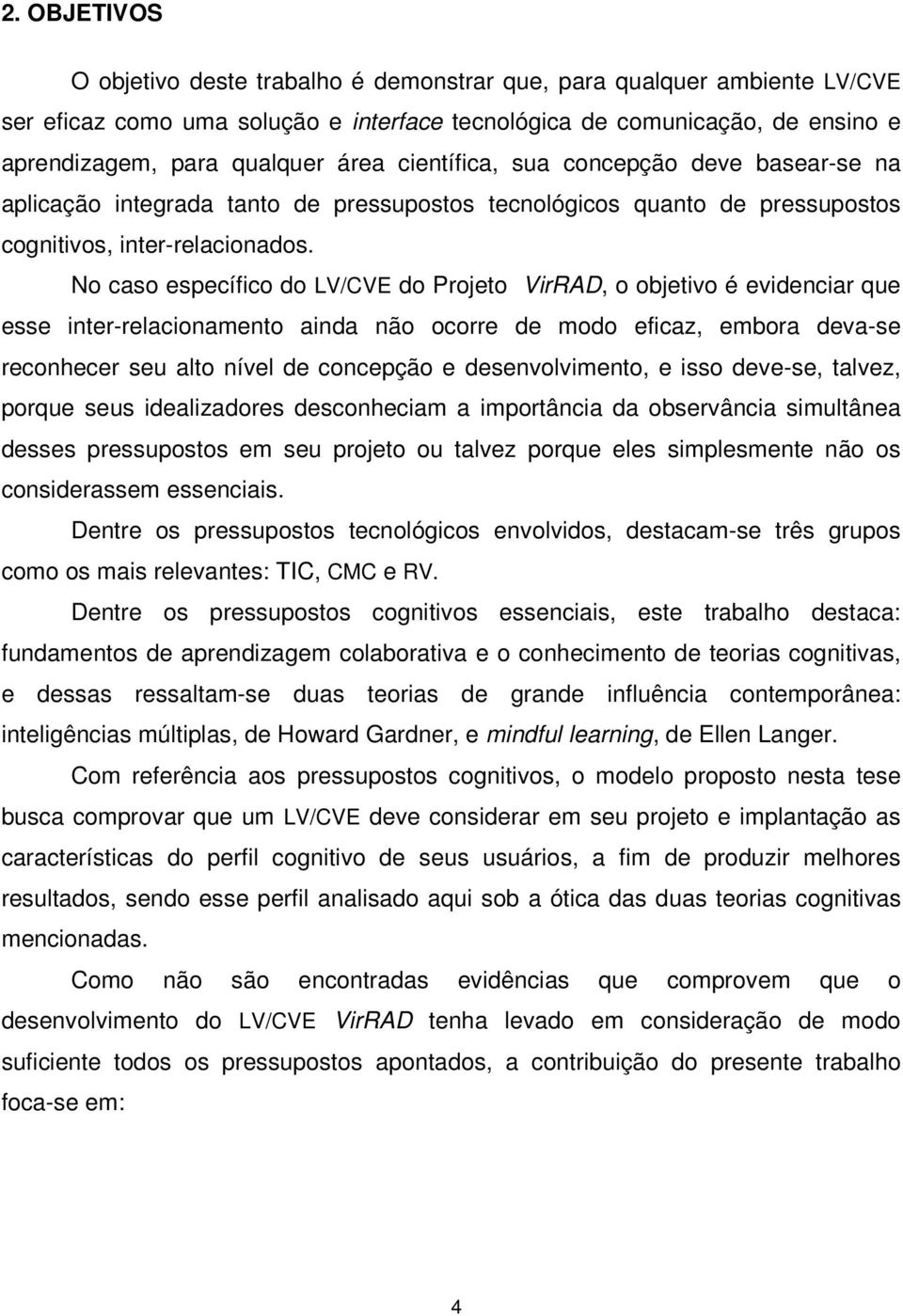 No caso específico do LV/CVE do Projeto VirRAD, o objetivo é evidenciar que esse inter-relacionamento ainda não ocorre de modo eficaz, embora deva-se reconhecer seu alto nível de concepção e