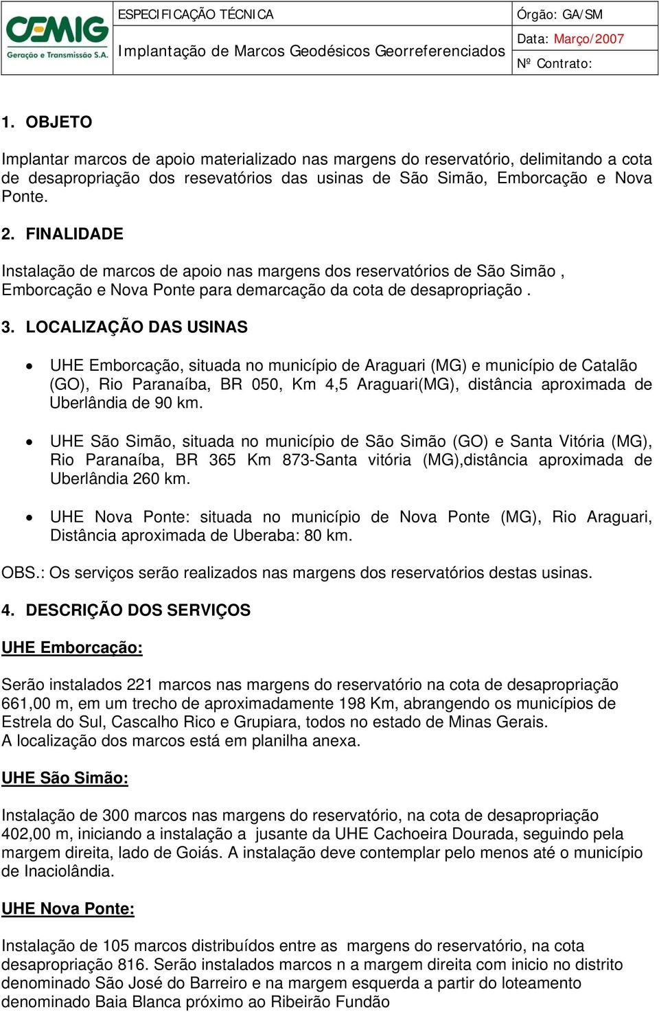 LOCALIZAÇÃO DAS USINAS UHE Emborcação, situada no município de Araguari (MG) e município de Catalão (GO), Rio Paranaíba, BR 050, Km 4,5 Araguari(MG), distância aproximada de Uberlândia de 90 km.