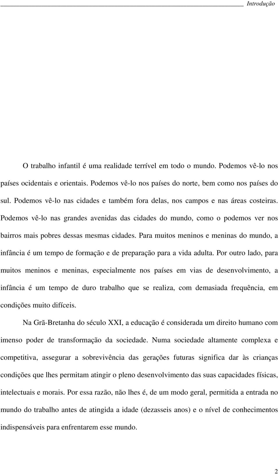 Podemos vê-lo nas grandes avenidas das cidades do mundo, como o podemos ver nos bairros mais pobres dessas mesmas cidades.