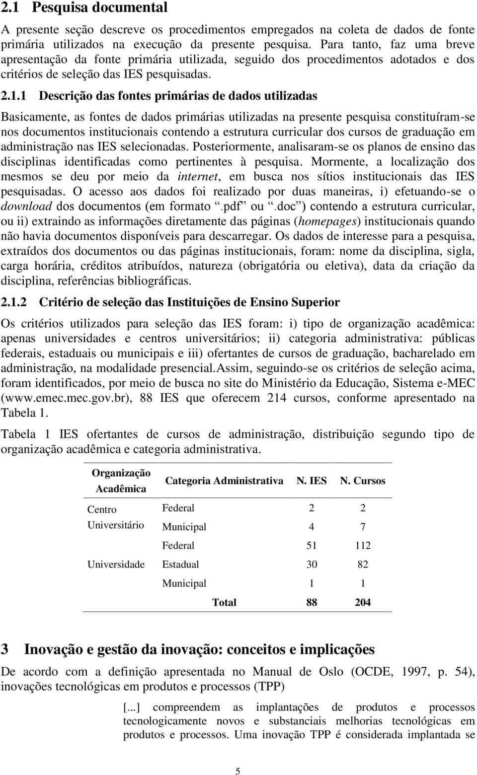 1 Descrição das fontes primárias de dados utilizadas Basicamente, as fontes de dados primárias utilizadas na presente pesquisa constituíram-se nos documentos institucionais contendo a estrutura