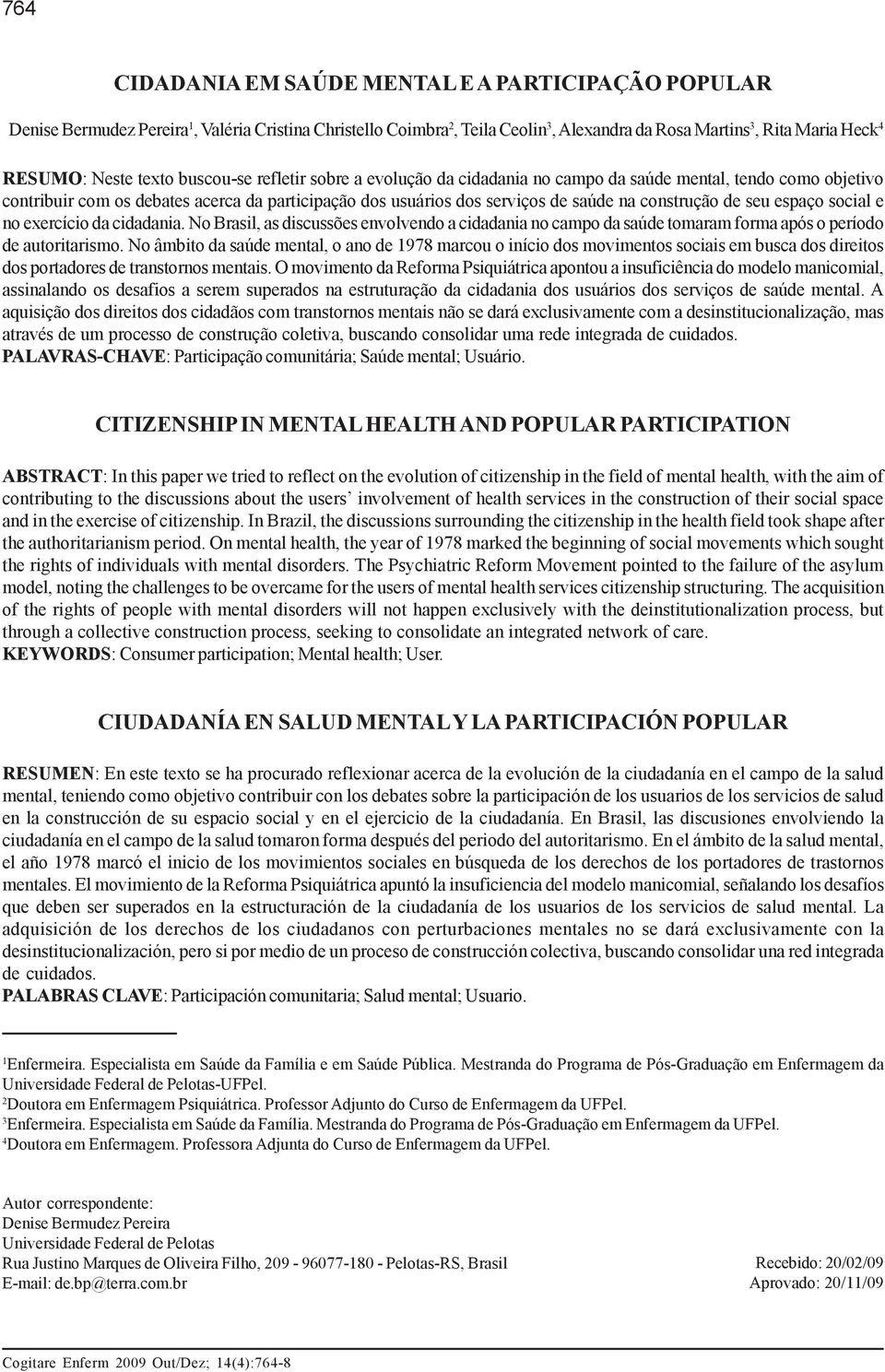 de seu espaço social e no exercício da cidadania. No Brasil, as discussões envolvendo a cidadania no campo da saúde tomaram forma após o período de autoritarismo.