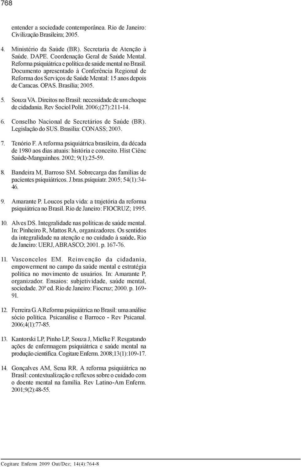 Souza VA. Direitos no Brasil: necessidade de um choque de cidadania. Rev Sociol Polit. 2006;(27):211-14. 6. Conselho Nacional de Secretários de Saúde (BR). Legislação do SUS. Brasília: CONASS; 2003.