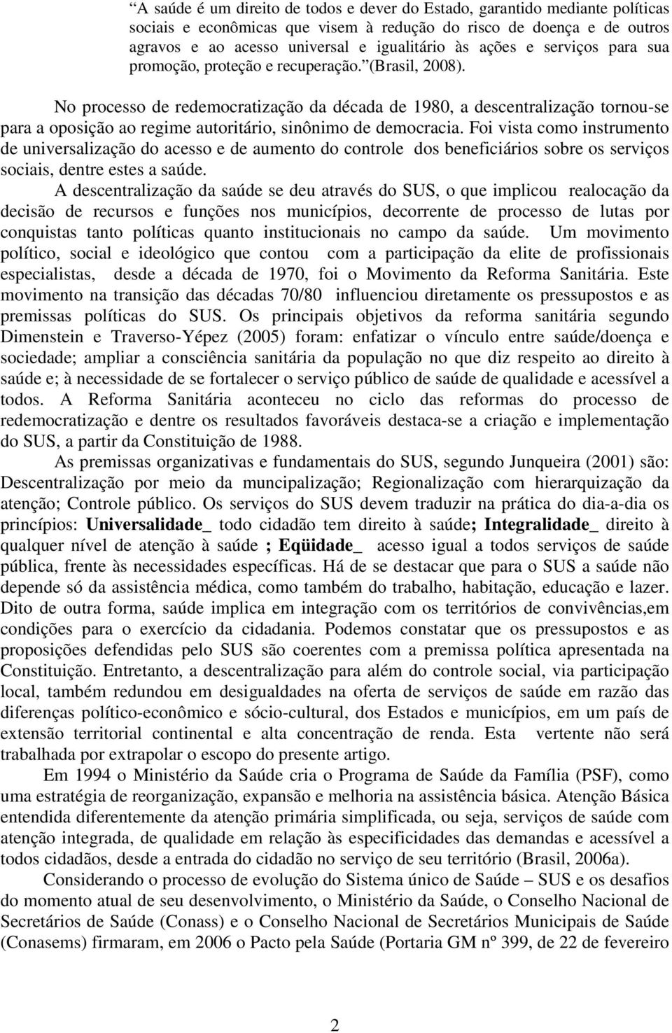 No processo de redemocratização da década de 1980, a descentralização tornou-se para a oposição ao regime autoritário, sinônimo de democracia.