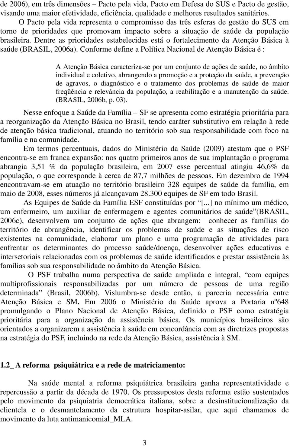 Dentre as prioridades estabelecidas está o fortalecimento da Atenção Básica à saúde (BRASIL, 2006a).