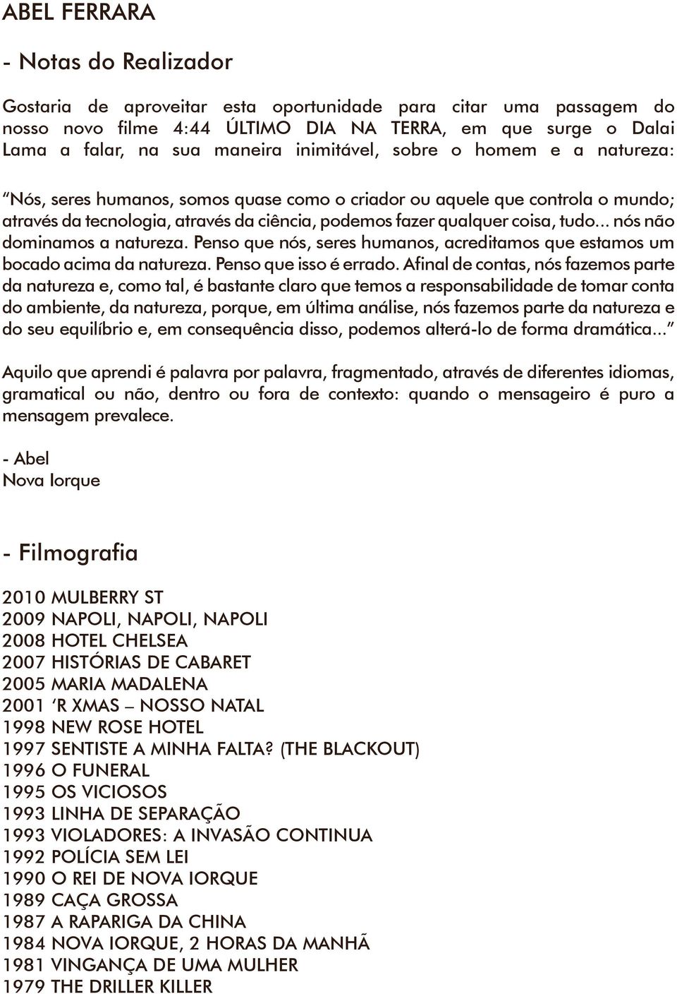 .. nós não dominamos a natureza. Penso que nós, seres humanos, acreditamos que estamos um bocado acima da natureza. Penso que isso é errado.