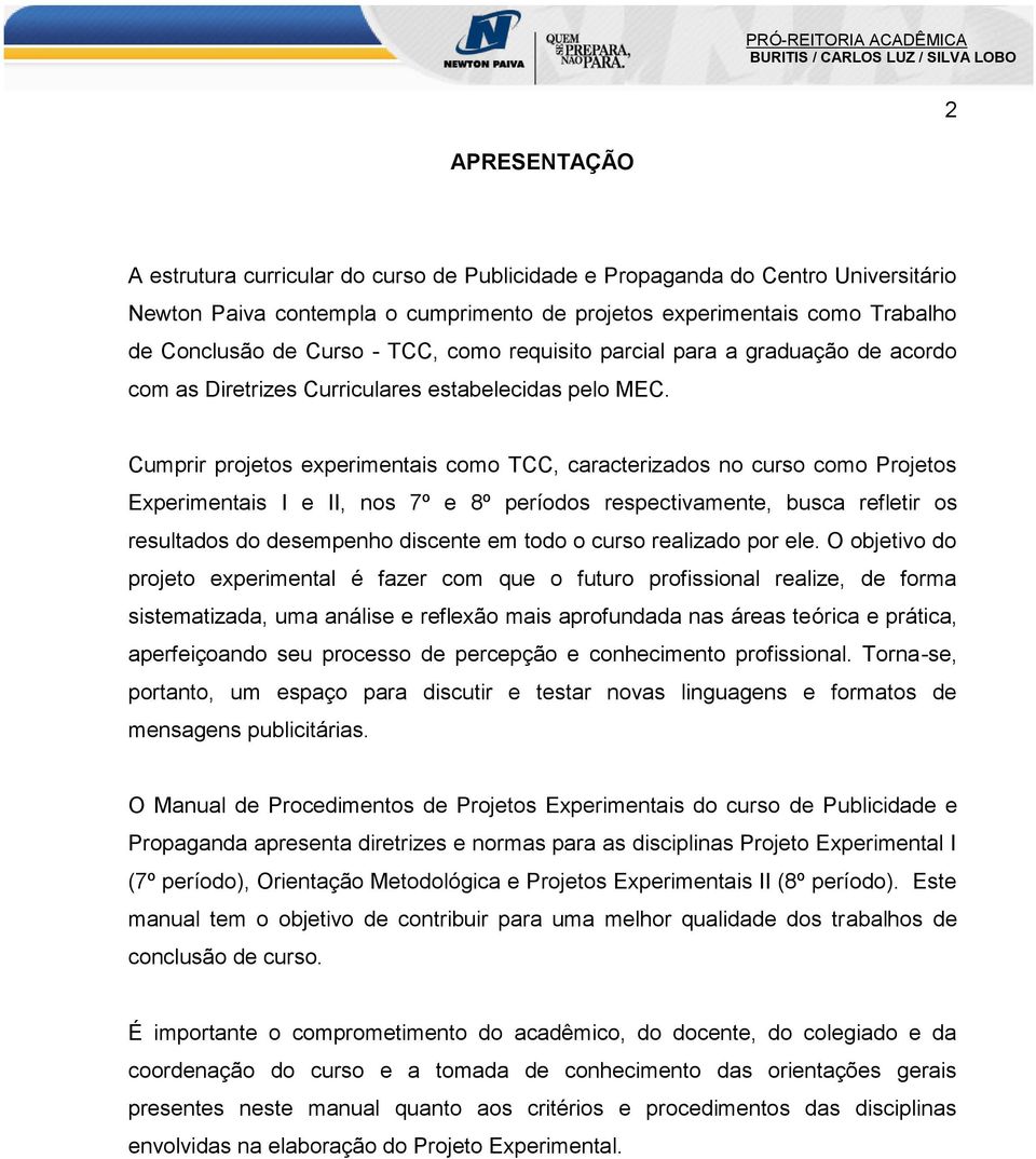 Cumprir projetos experimentais como TCC, caracterizados no curso como Projetos Experimentais I e II, nos 7º e 8º períodos respectivamente, busca refletir os resultados do desempenho discente em todo