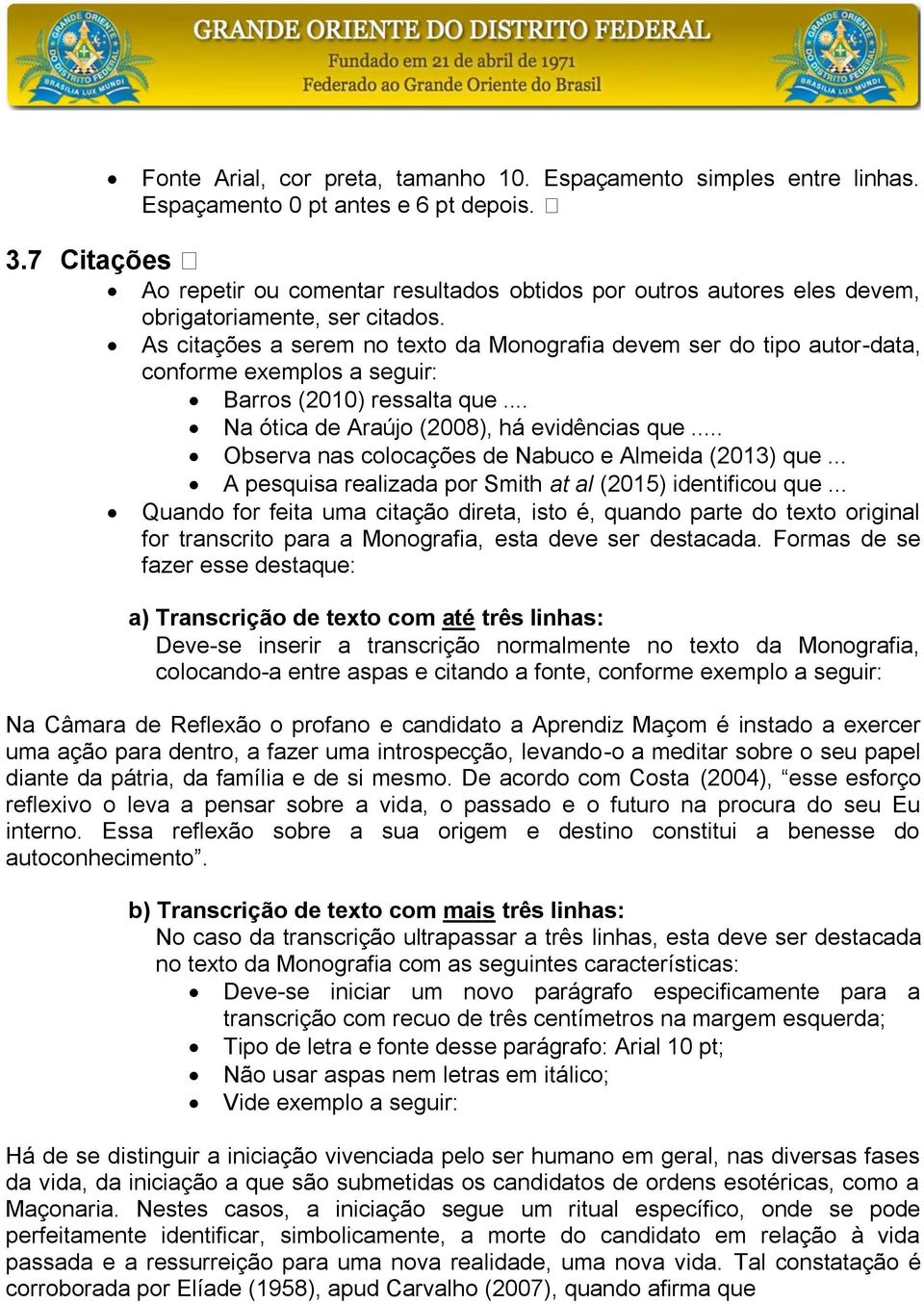 As citações a serem no texto da Monografia devem ser do tipo autor-data, conforme exemplos a seguir: Barros (2010) ressalta que... Na ótica de Araújo (2008), há evidências que.