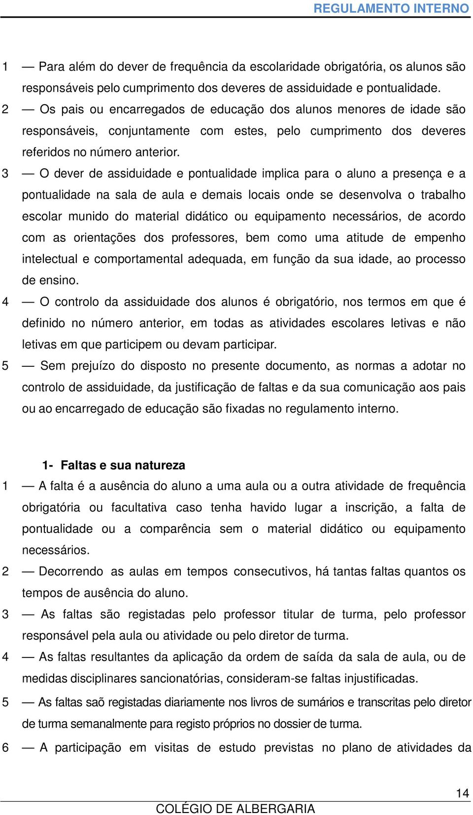 3 O dever de assiduidade e pontualidade implica para o aluno a presença e a pontualidade na sala de aula e demais locais onde se desenvolva o trabalho escolar munido do material didático ou