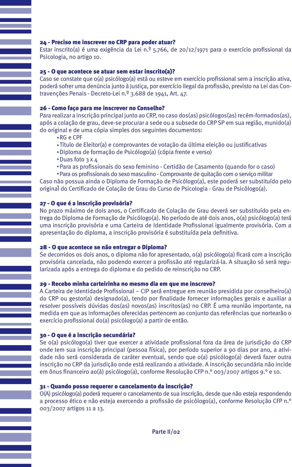 Caso se constate que o(a) psicólogo(a) está ou esteve em exercício profissional sem a inscrição ativa, poderá sofrer uma denúncia junto à Justiça, por exercício ilegal da profissão, previsto na Lei