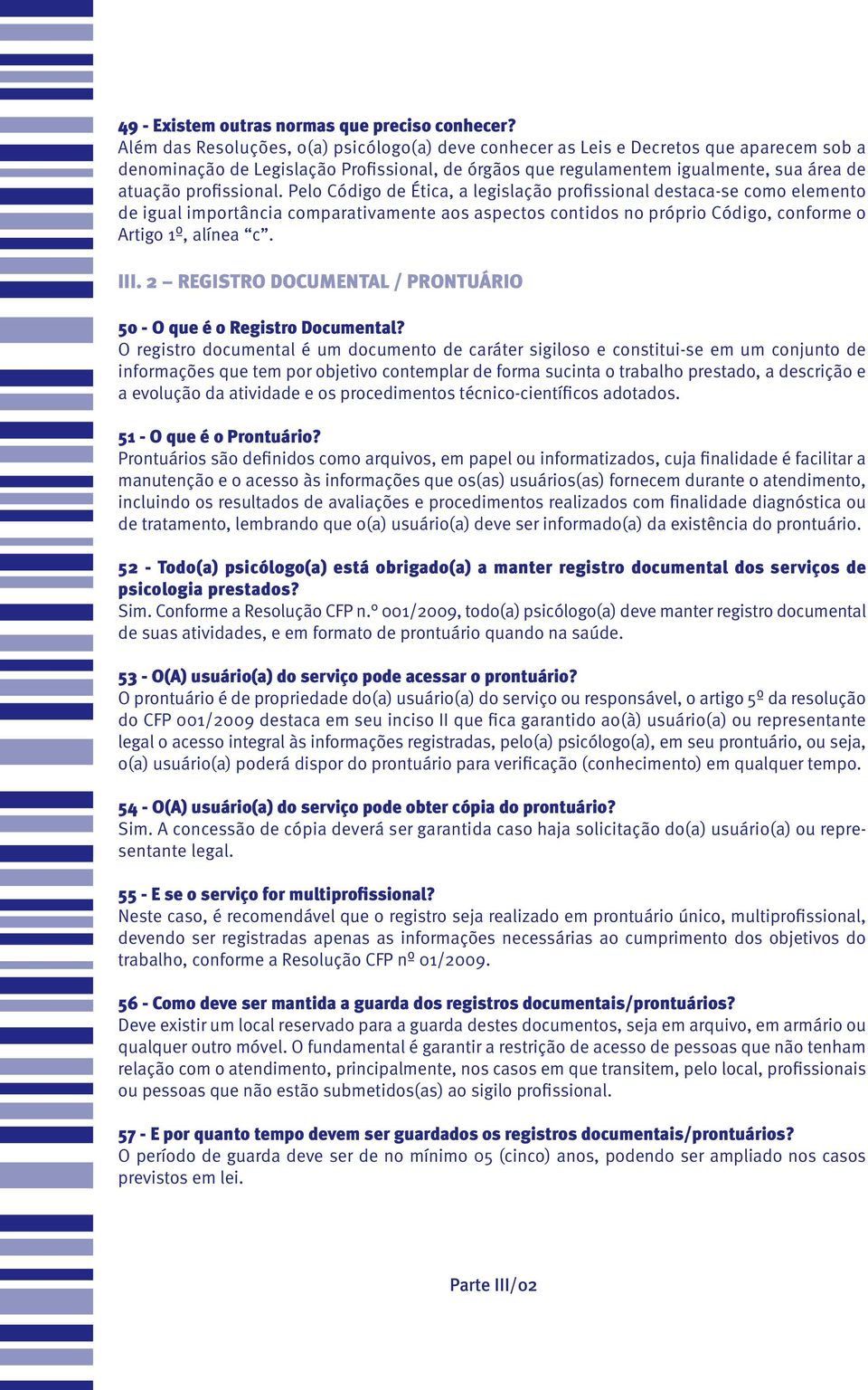 profissional. Pelo Código de Ética, a legislação profissional destaca-se como elemento de igual importância comparativamente aos aspectos contidos no próprio Código, conforme o Artigo 1º, alínea c.