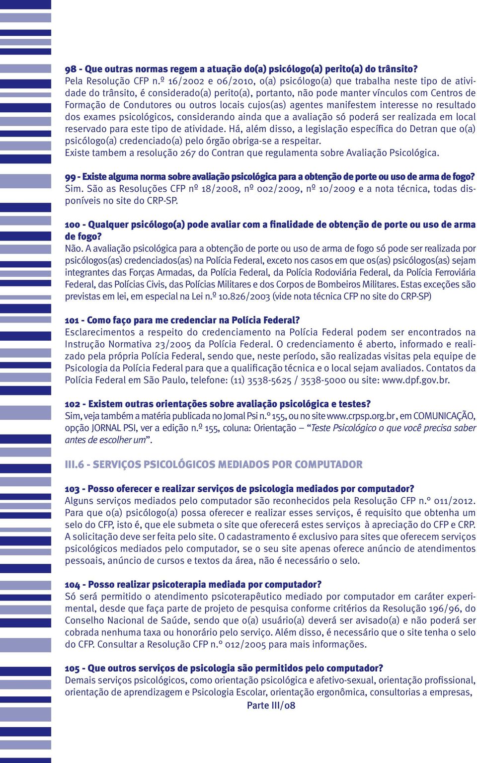 locais cujos(as) agentes manifestem interesse no resultado dos exames psicológicos, considerando ainda que a avaliação só poderá ser realizada em local reservado para este tipo de atividade.