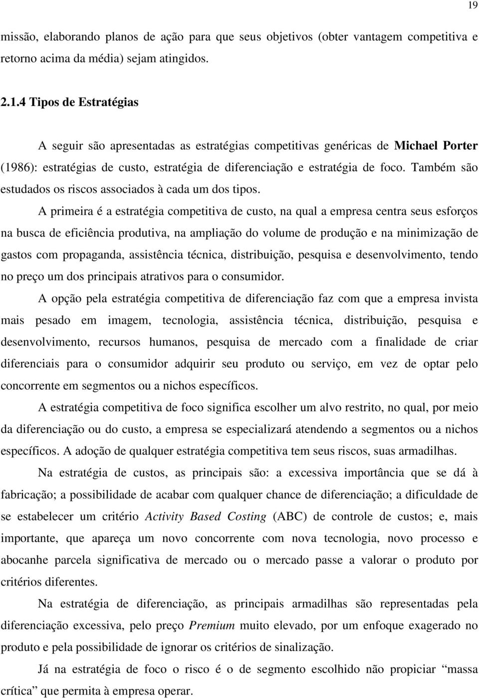 A primeira é a estratégia competitiva de custo, na qual a empresa centra seus esforços na busca de eficiência produtiva, na ampliação do volume de produção e na minimização de gastos com propaganda,