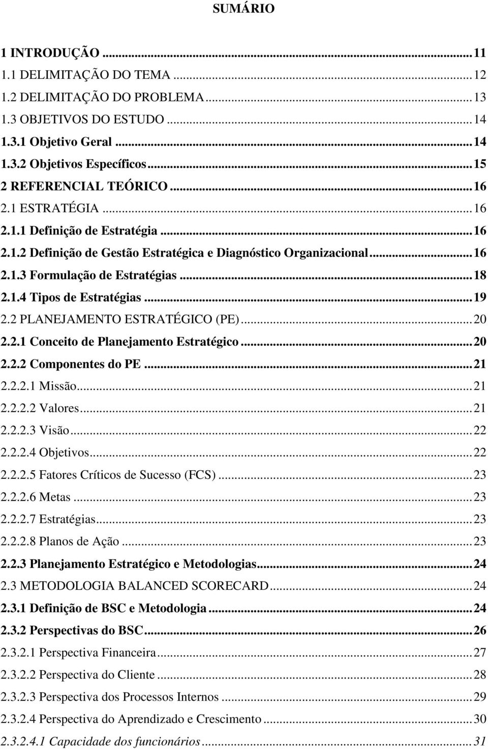 ..19 2.2 PLANEJAMENTO ESTRATÉGICO (PE)...20 2.2.1 Conceito de Planejamento Estratégico...20 2.2.2 Componentes do PE...21 2.2.2.1 Missão...21 2.2.2.2 Valores...21 2.2.2.3 Visão...22 2.2.2.4 Objetivos.