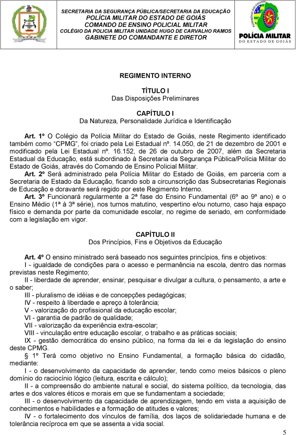 1º O Colégio da Polícia Militar do Estado de Goiás, neste Regimento identificado também como CPMG, foi criado pela Lei Estadual nº. 14.050, de 21 de dezembro de 2001 e modificado pela Lei Estadual nº.