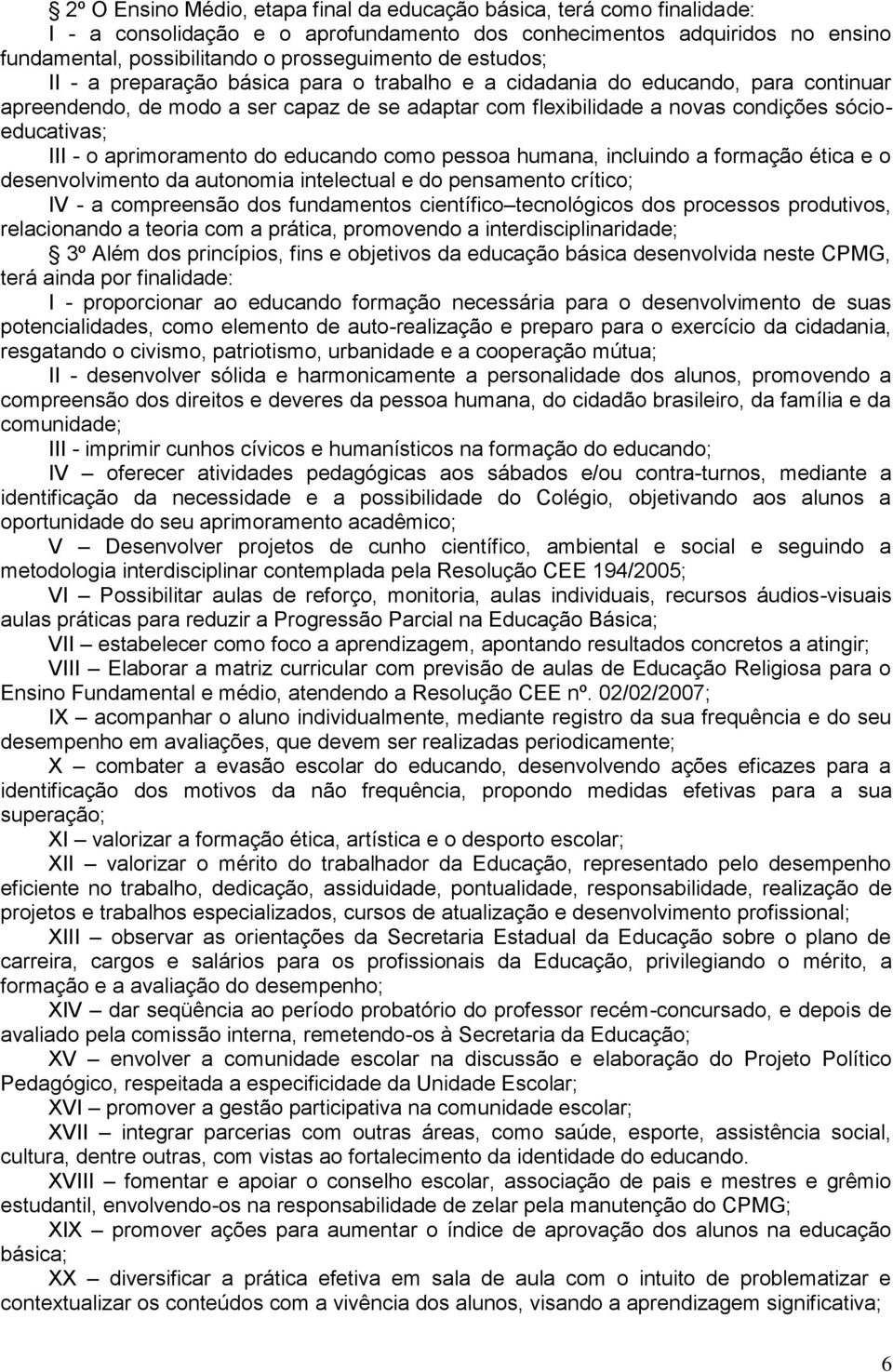 aprimoramento do educando como pessoa humana, incluindo a formação ética e o desenvolvimento da autonomia intelectual e do pensamento crítico; IV - a compreensão dos fundamentos científico