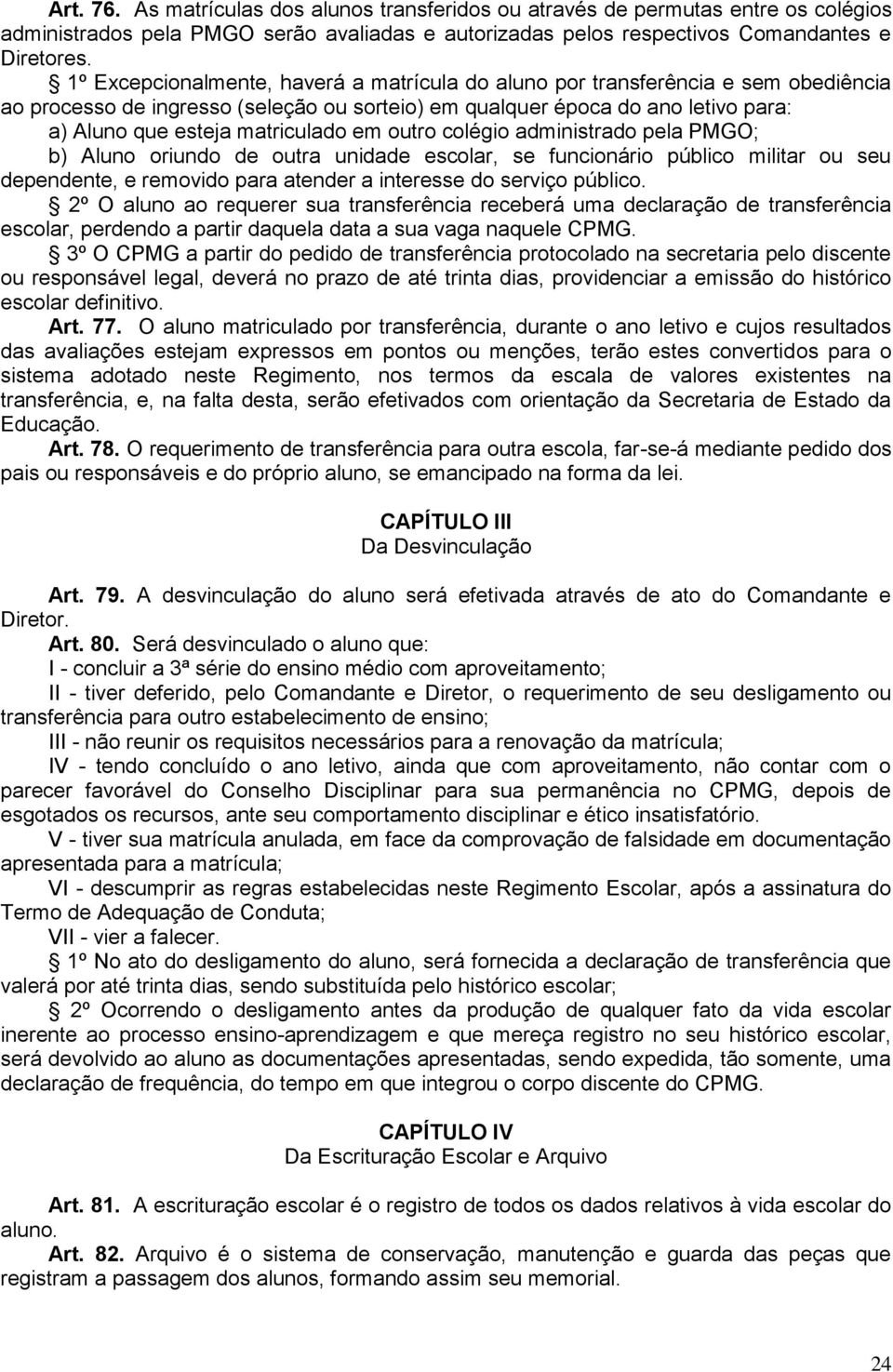 em outro colégio administrado pela PMGO; b) Aluno oriundo de outra unidade escolar, se funcionário público militar ou seu dependente, e removido para atender a interesse do serviço público.