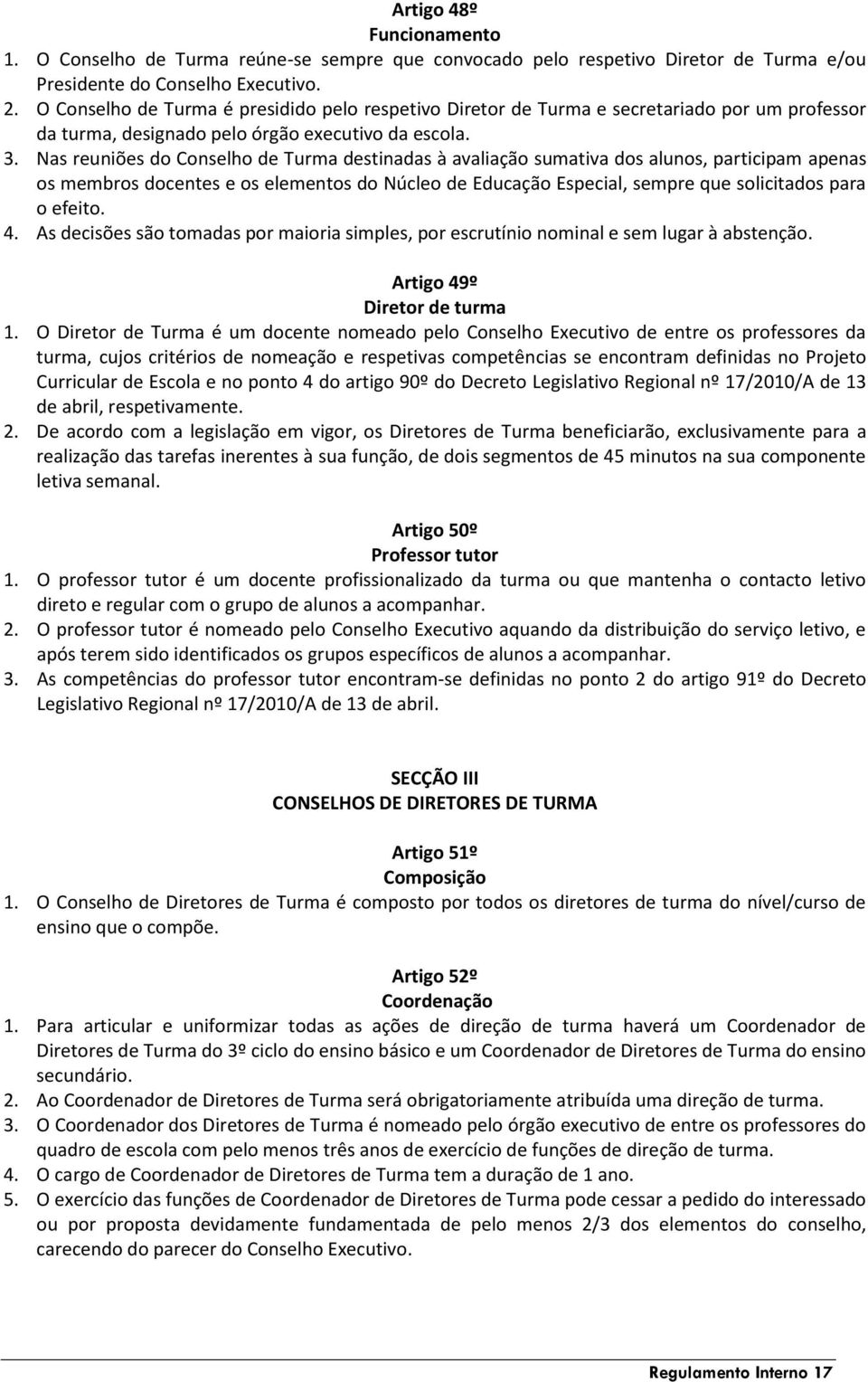 Nas reuniões do Conselho de Turma destinadas à avaliação sumativa dos alunos, participam apenas os membros docentes e os elementos do Núcleo de Educação Especial, sempre que solicitados para o efeito.