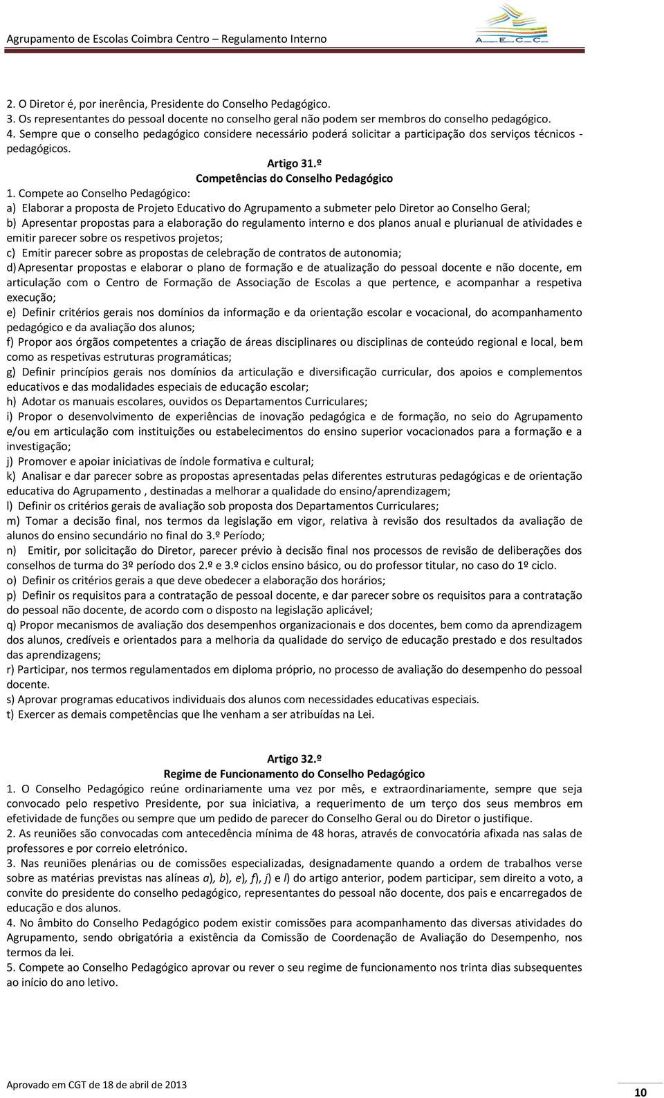 Compete ao Conselho Pedagógico: a) Elaborar a proposta de Projeto Educativo do Agrupamento a submeter pelo Diretor ao Conselho Geral; b) Apresentar propostas para a elaboração do regulamento interno