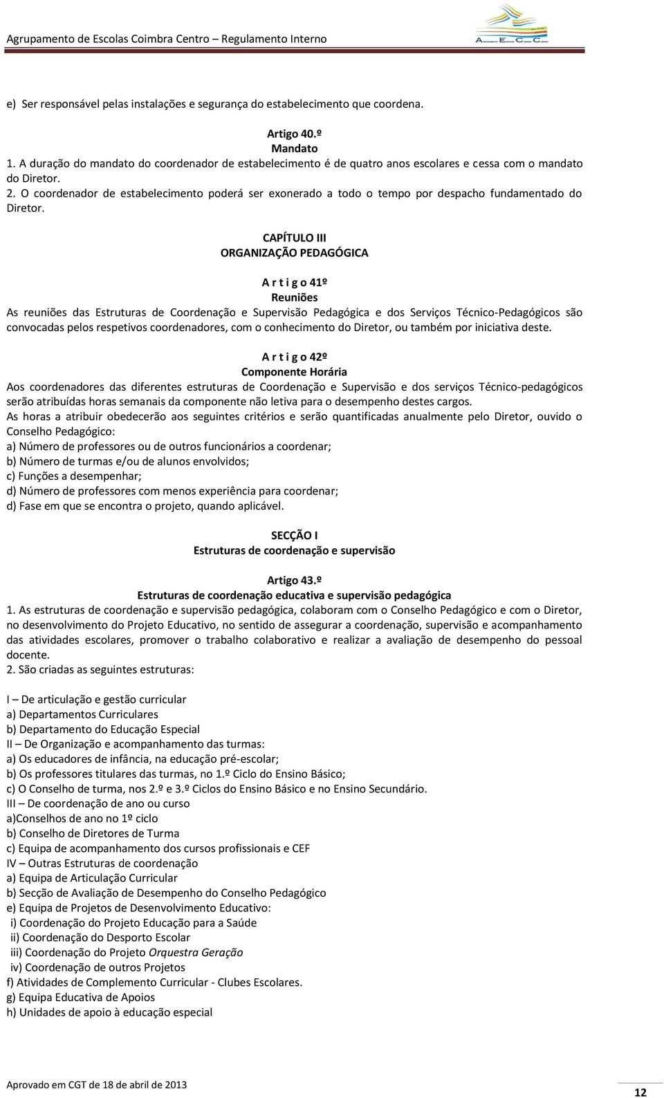 O coordenador de estabelecimento poderá ser exonerado a todo o tempo por despacho fundamentado do Diretor.