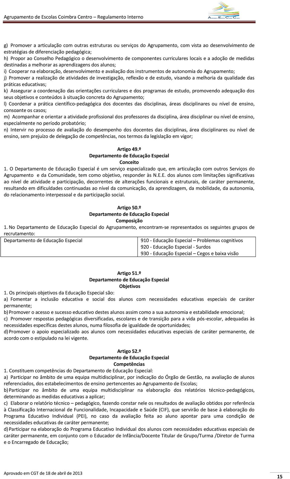 Agrupamento; j) Promover a realização de atividades de investigação, reflexão e de estudo, visando a melhoria da qualidade das práticas educativas; k) Assegurar a coordenação das orientações