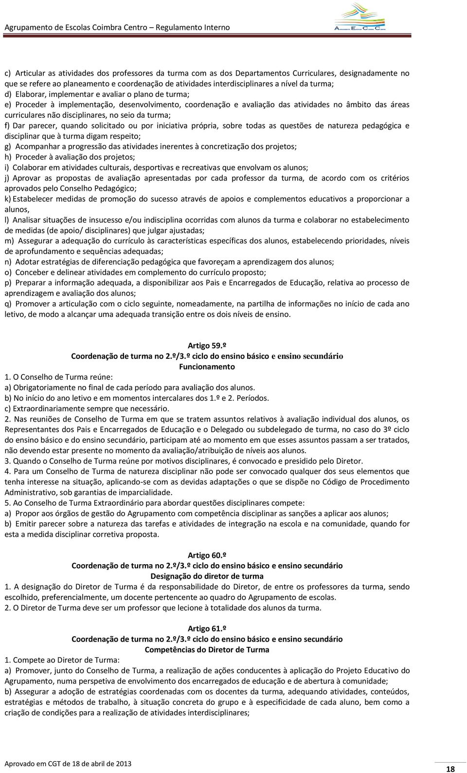 seio da turma; f) Dar parecer, quando solicitado ou por iniciativa própria, sobre todas as questões de natureza pedagógica e disciplinar que à turma digam respeito; g) Acompanhar a progressão das