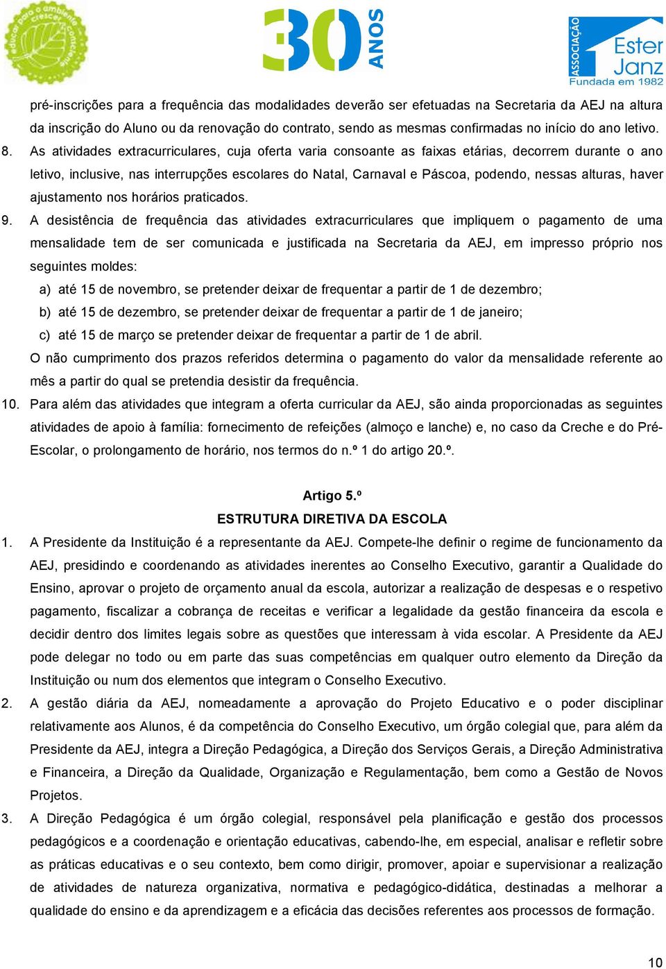 As atividades extracurriculares, cuja oferta varia consoante as faixas etárias, decorrem durante o ano letivo, inclusive, nas interrupções escolares do Natal, Carnaval e Páscoa, podendo, nessas