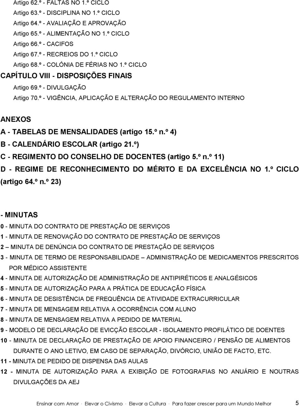 º - VIGÊNCIA, APLICAÇÃO E ALTERAÇÃO DO REGULAMENTO INTERNO ANEXOS A - TABELAS DE MENSALIDADES (artigo 15.º n.º 4) B - CALENDÁRIO ESCOLAR (artigo 21.º) C - REGIMENTO DO CONSELHO DE DOCENTES (artigo 5.