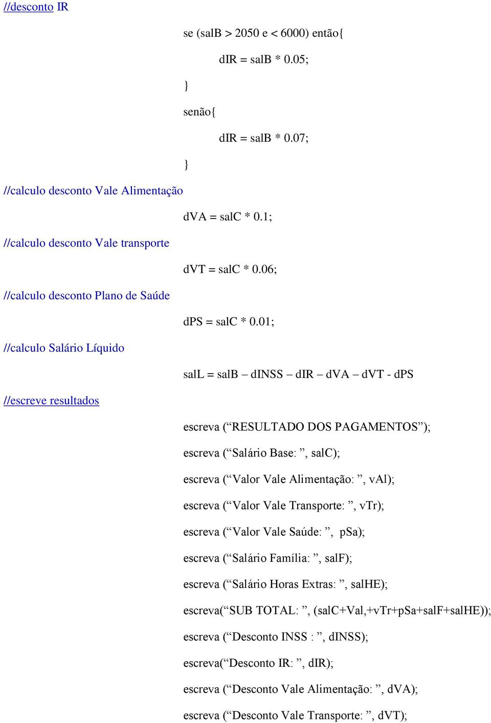 01; //calculo Salário Líquido sall = salb dinss dir dva dvt - dps //escreve resultados escreva ( RESULTADO DOS PAGAMENTOS ); escreva ( Salário Base:, salc); escreva ( Valor Vale Alimentação:, val);