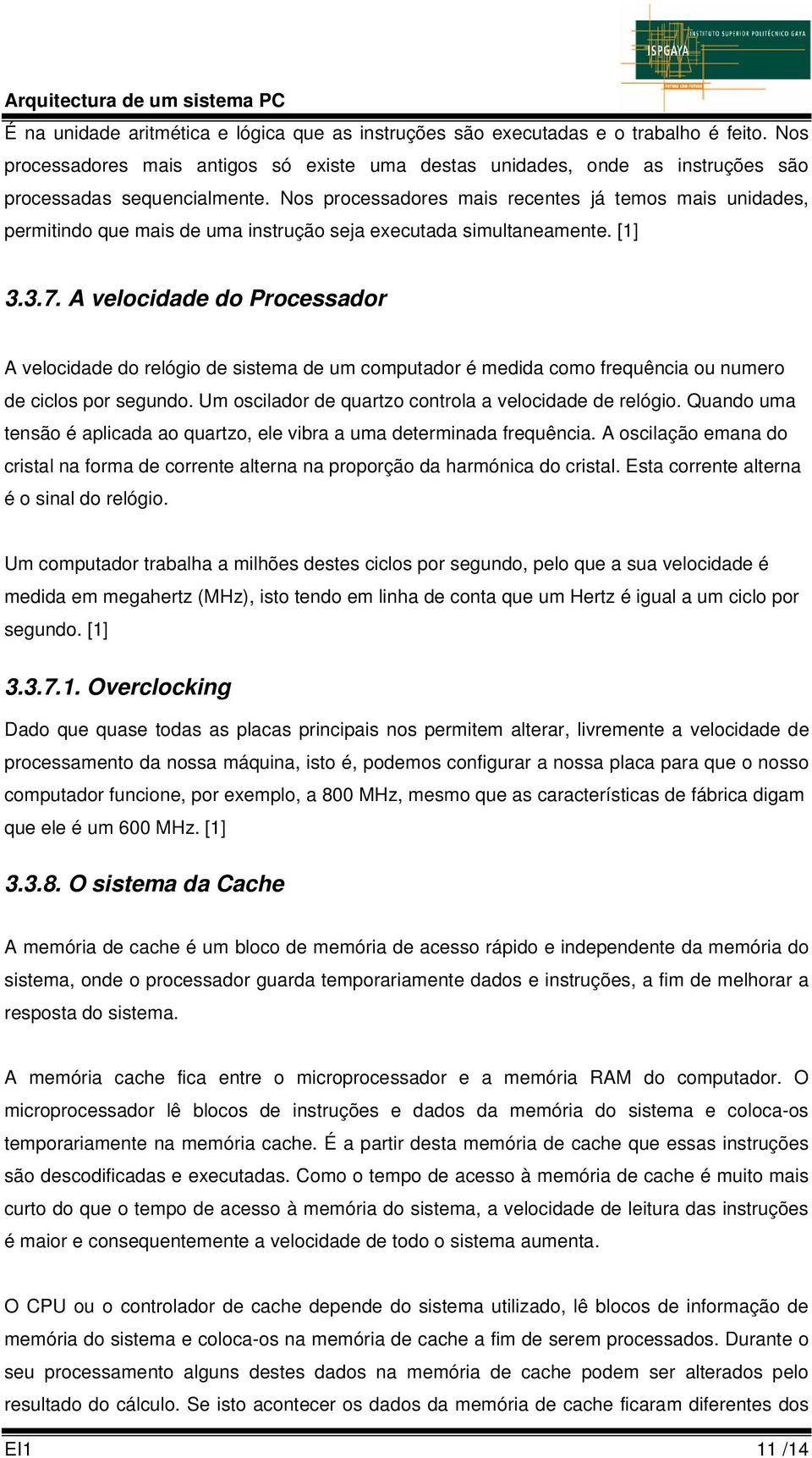 Nos processadores mais recentes já temos mais unidades, permitindo que mais de uma instrução seja executada simultaneamente. [1] 3.3.7.