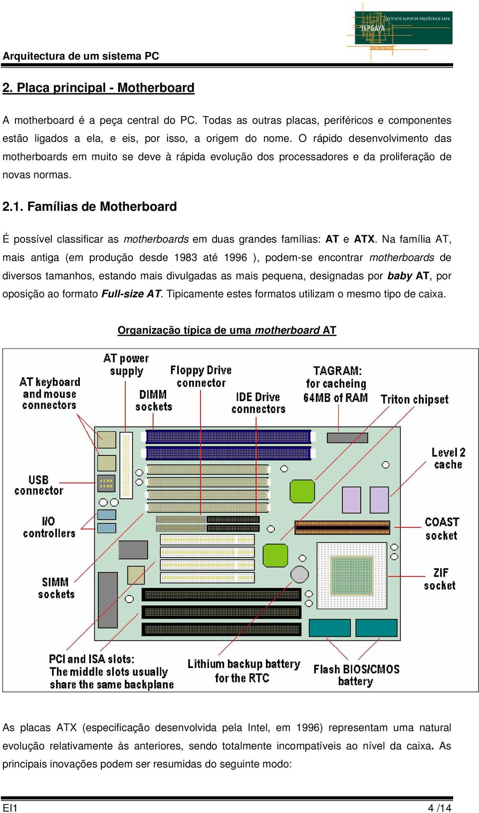 Famílias de Motherboard É possível classificar as motherboards em duas grandes famílias: AT e ATX.