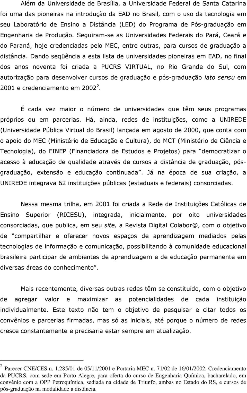 Seguiram-se as Universidades Federais do Pará, Ceará e do Paraná, hoje credenciadas pelo MEC, entre outras, para cursos de graduação a distância.