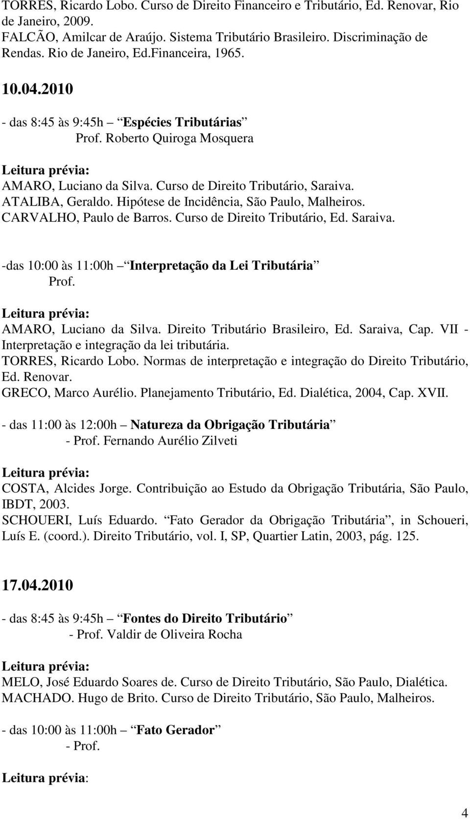 Hipótese de Incidência, São Paulo, Malheiros. CARVALHO, Paulo de Barros. Curso de Direito Tributário, Ed. Saraiva. -das 10:00 às 11:00h Interpretação da Lei Tributária Prof. AMARO, Luciano da Silva.