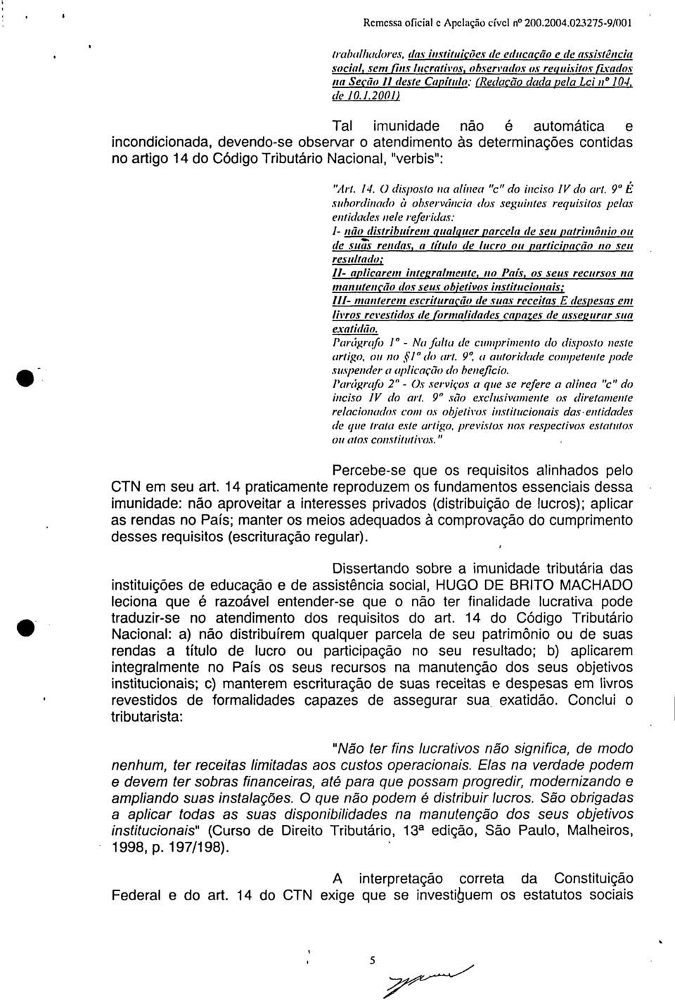 1.2001) Tal imunidade não é automática e incondicionada, devendo-se observar o atendimento às determinações contidas no artigo 14 do Código Tributário Nacional, "verbis": - "Art. 14. O disposto na alínea "c" do inciso IV do art.