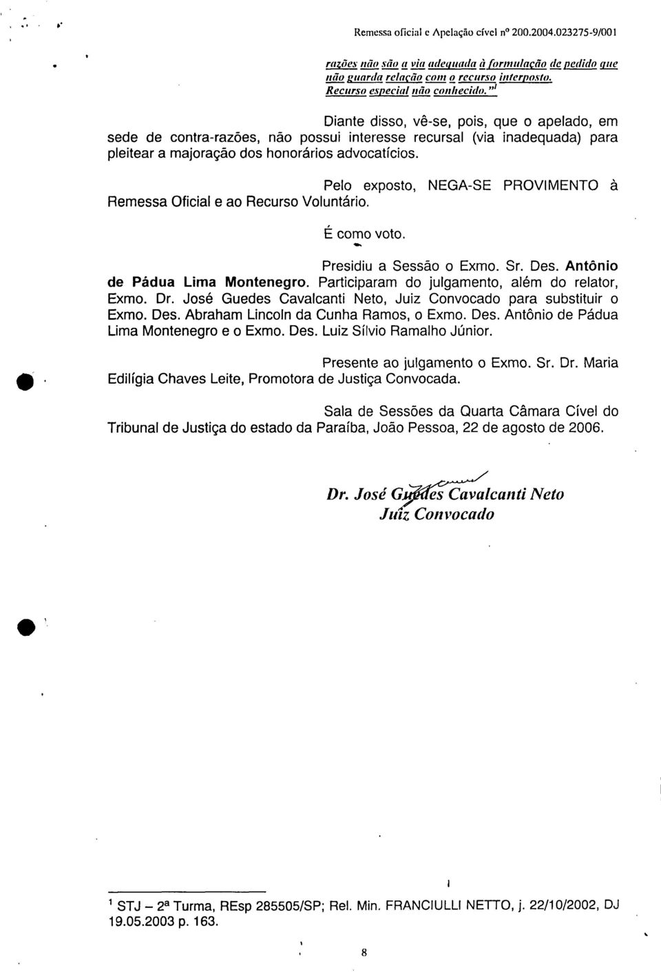 Pelo exposto, NEGA-SE PROVIMENTO à Remessa Oficial e ao Recurso Voluntário. É como voto. Presidiu a Sessão o Exmo. Sr. Des. Antônio de Pádua Lima Montenegro.