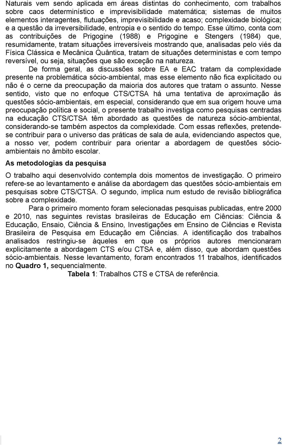 Esse último, conta com as contribuições de Prigogine (1988) e Prigogine e Stengers (1984) que, resumidamente, tratam situações irreversíveis mostrando que, analisadas pelo viés da Física Clássica e