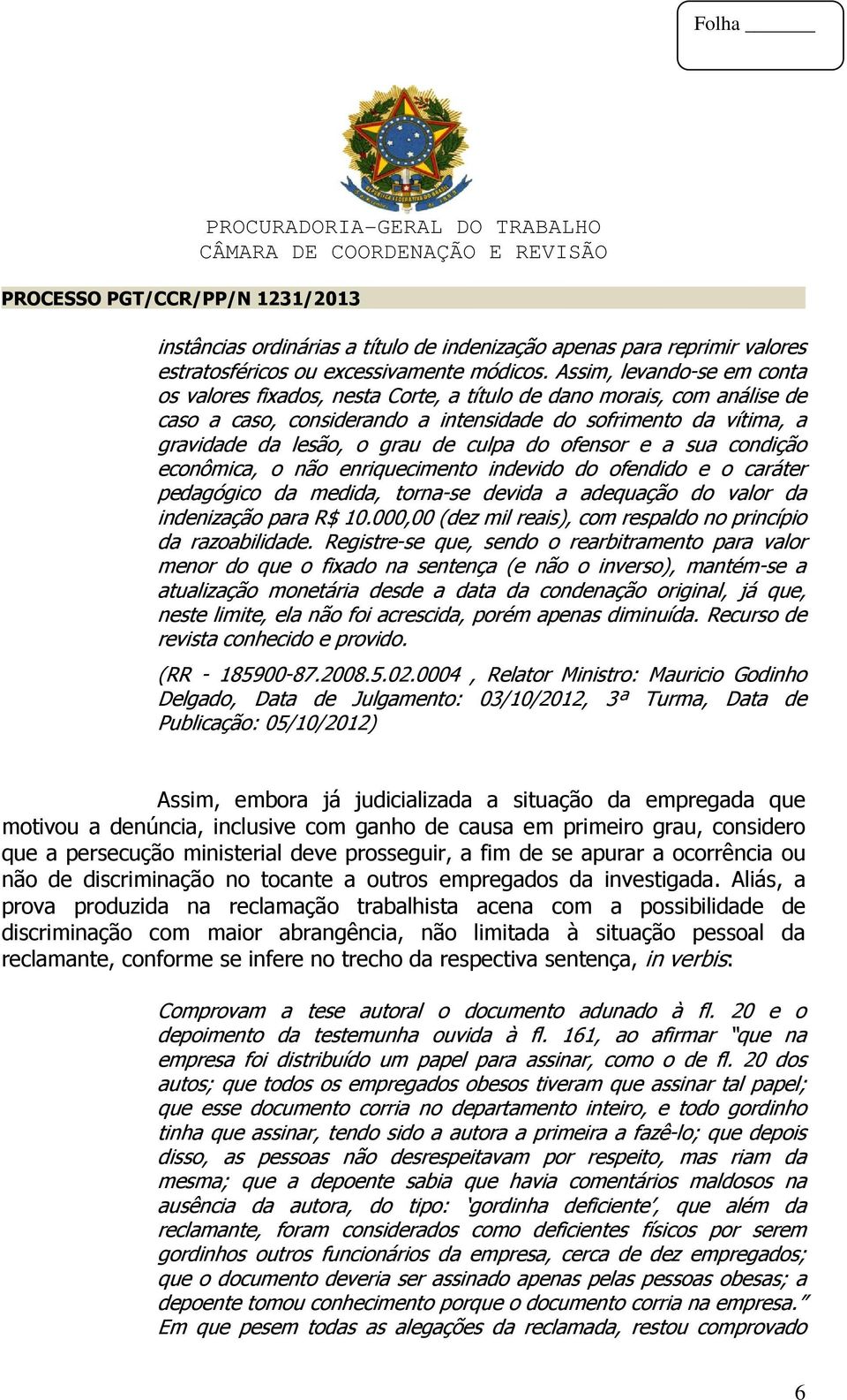 culpa do ofensor e a sua condição econômica, o não enriquecimento indevido do ofendido e o caráter pedagógico da medida, torna-se devida a adequação do valor da indenização para R$ 10.