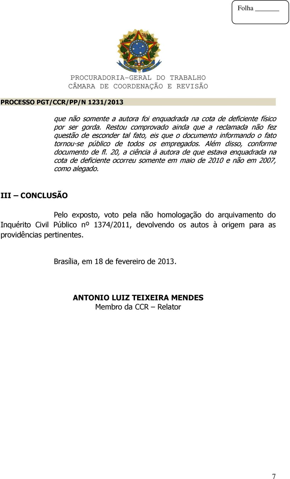 Além disso, conforme documento de fl. 20, a ciência à autora de que estava enquadrada na cota de deficiente ocorreu somente em maio de 2010 e não em 2007, como alegado.