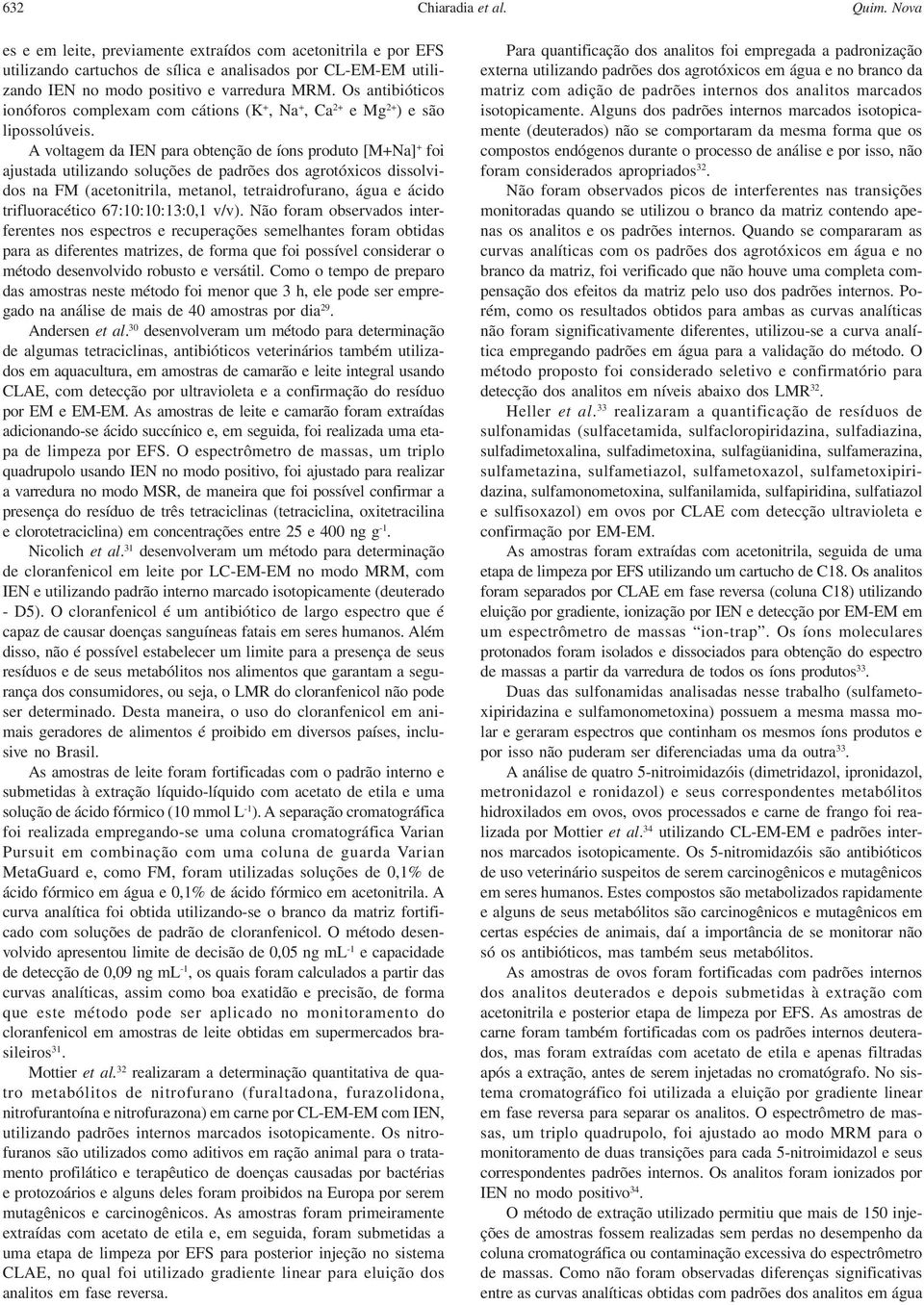 Os antibióticos ionóforos complexam com cátions (K +, Na +, Ca 2+ e Mg 2+ ) e são lipossolúveis.