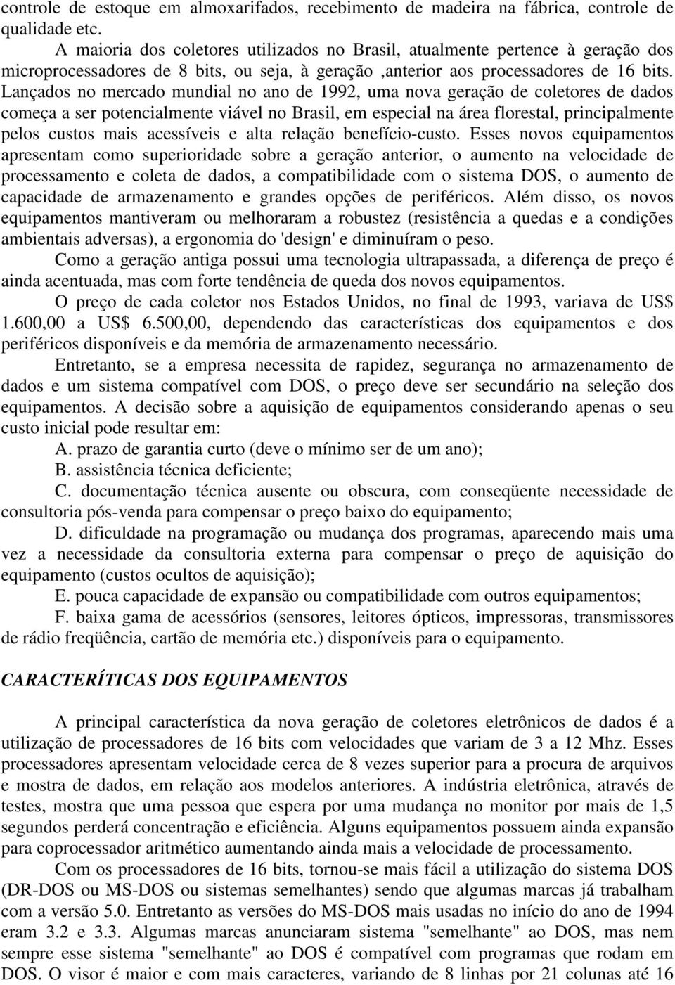 Lançados no mercado mundial no ano de 1992, uma nova geração de coletores de dados começa a ser potencialmente viável no Brasil, em especial na área florestal, principalmente pelos custos mais