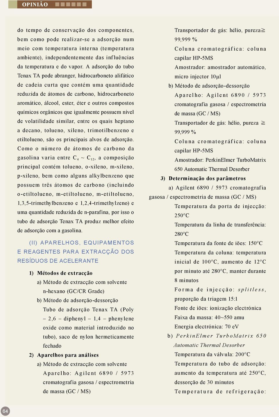 compostos químicos orgânicos que igualmente possuem nível de volatilidade similar, entre os quais heptano a decano, tolueno, xileno, trimotilbenzeno e etiltolueno, são os principais alvos de adsorção.