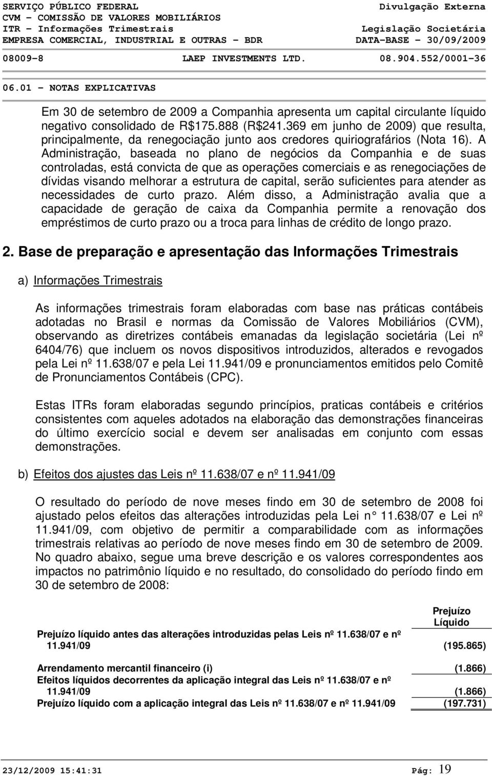 A Administração, baseada no plano de negócios da Companhia e de suas controladas, está convicta de que as operações comerciais e as renegociações de dívidas visando melhorar a estrutura de capital,