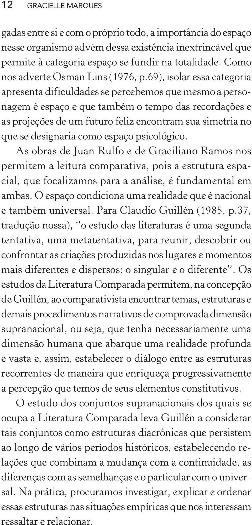 69), isolar essa categoria apresenta dificuldades se percebemos que mesmo a personagem é espaço e que também o tempo das recordações e as projeções de um futuro feliz encontram sua simetria no que se