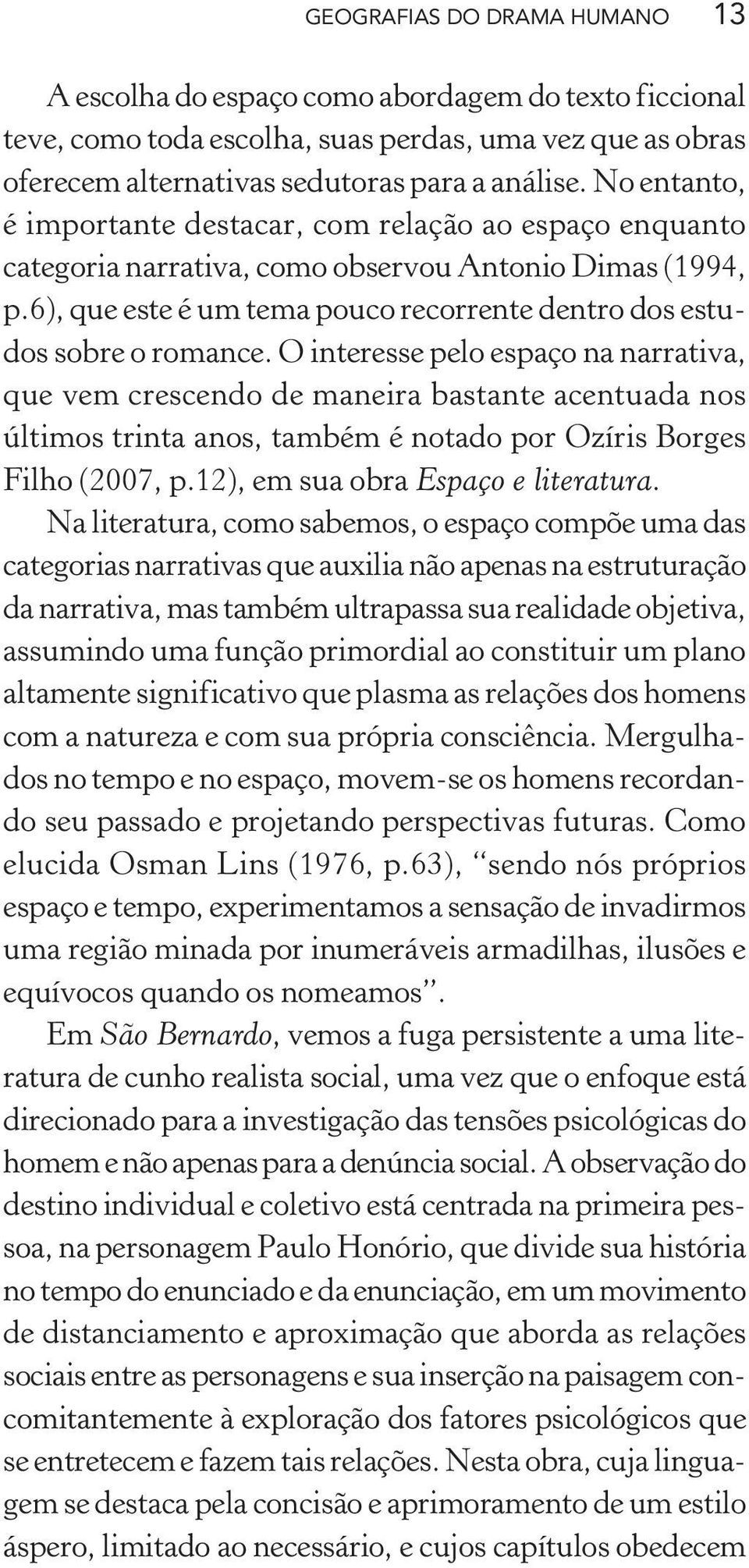 O interesse pelo espaço na narrativa, que vem crescendo de maneira bastante acentuada nos últimos trinta anos, também é notado por Ozíris Borges Filho (2007, p.12), em sua obra Espaço e literatura.