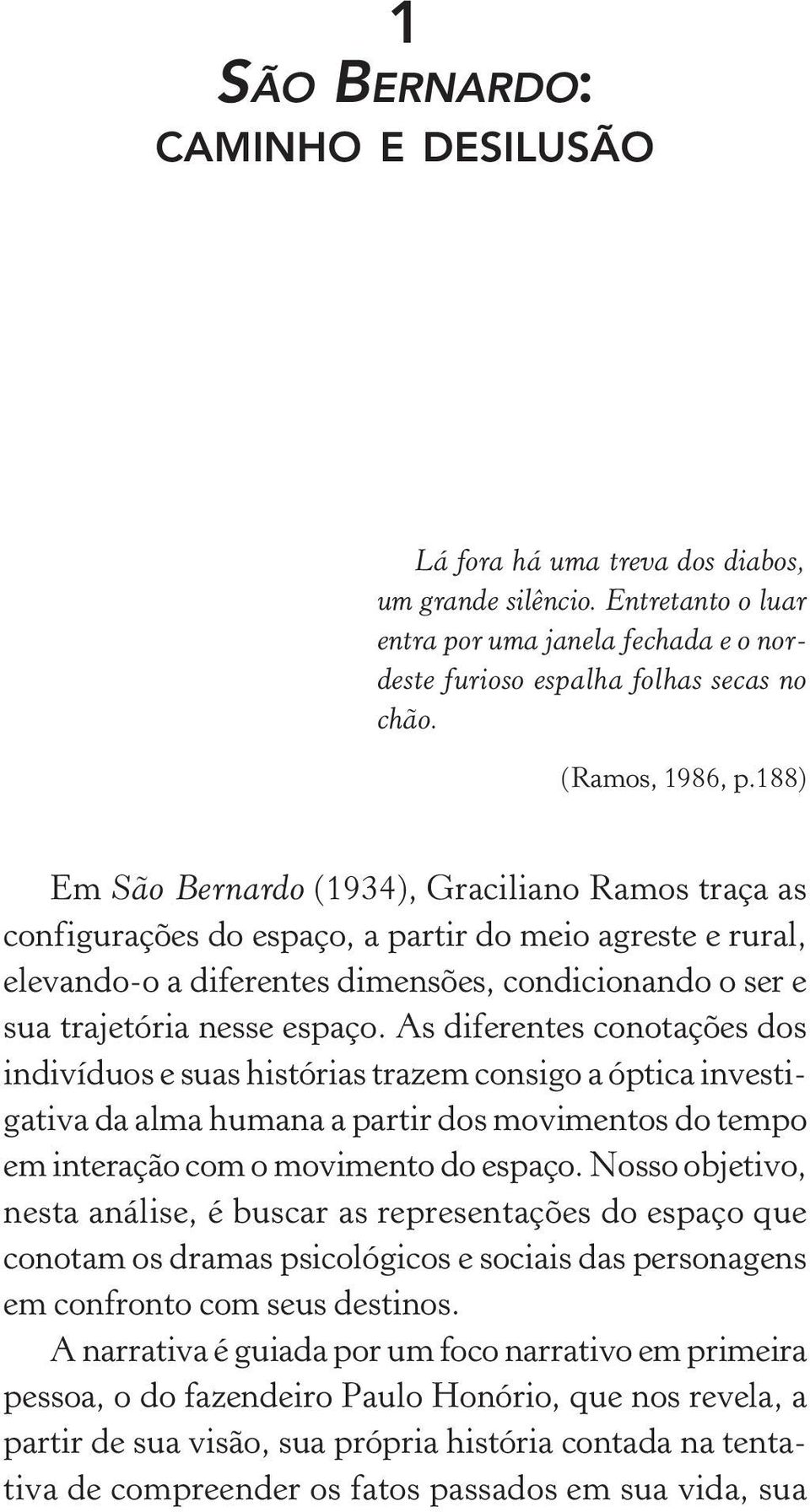 188) Em São Bernardo (1934), Graciliano Ramos traça as configurações do espaço, a partir do meio agreste e rural, elevando-o a diferentes dimensões, condicionando o ser e sua trajetória nesse espaço.