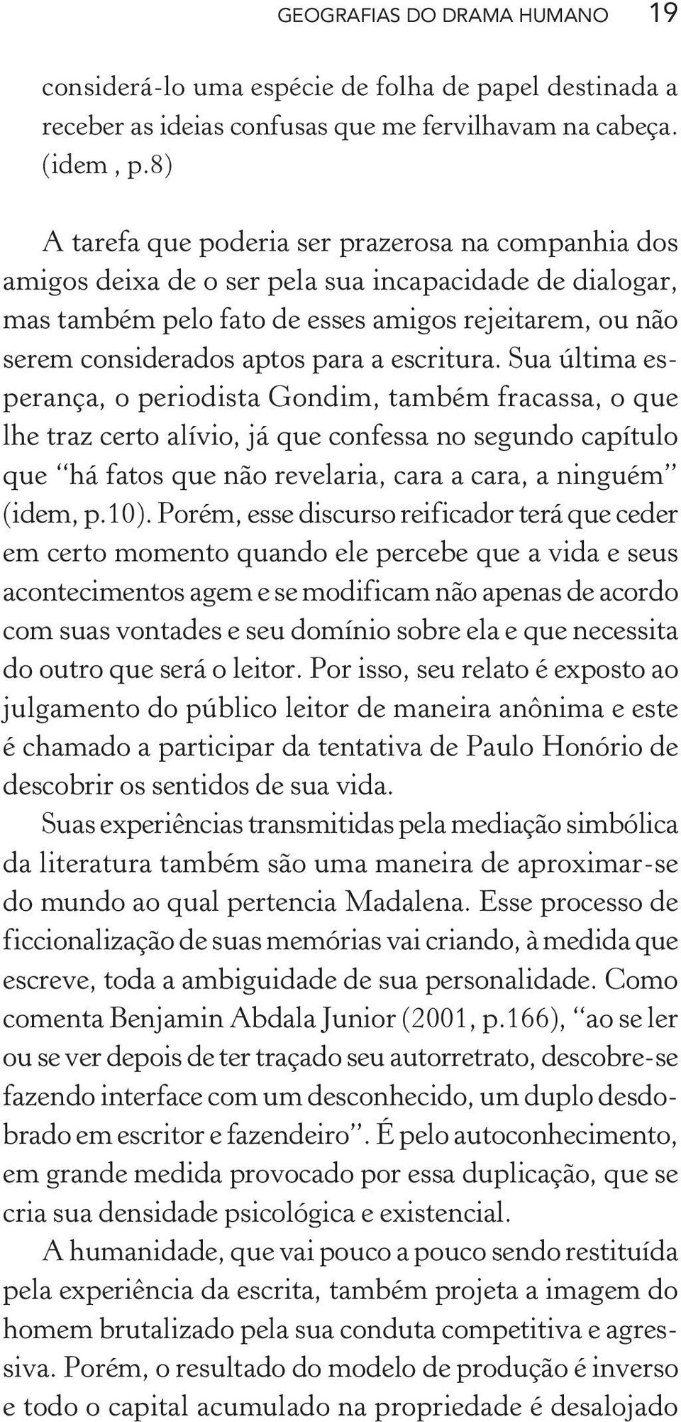 escritura. Sua última esperança, o periodista Gondim, também fracassa, o que lhe traz certo alívio, já que confessa no segundo capítulo que há fatos que não revelaria, cara a cara, a ninguém (idem, p.