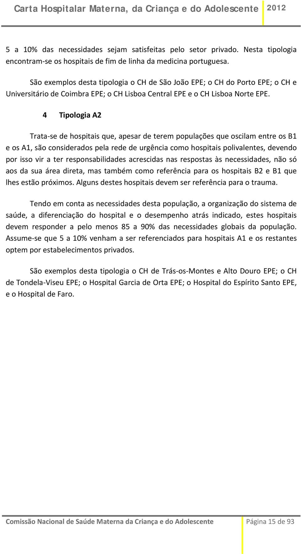 4 Tipologia A2 Trata se de hospitais que, apesar de terem populações que oscilam entre os B1 e os A1, são considerados pela rede de urgência como hospitais polivalentes, devendo por isso vir a ter