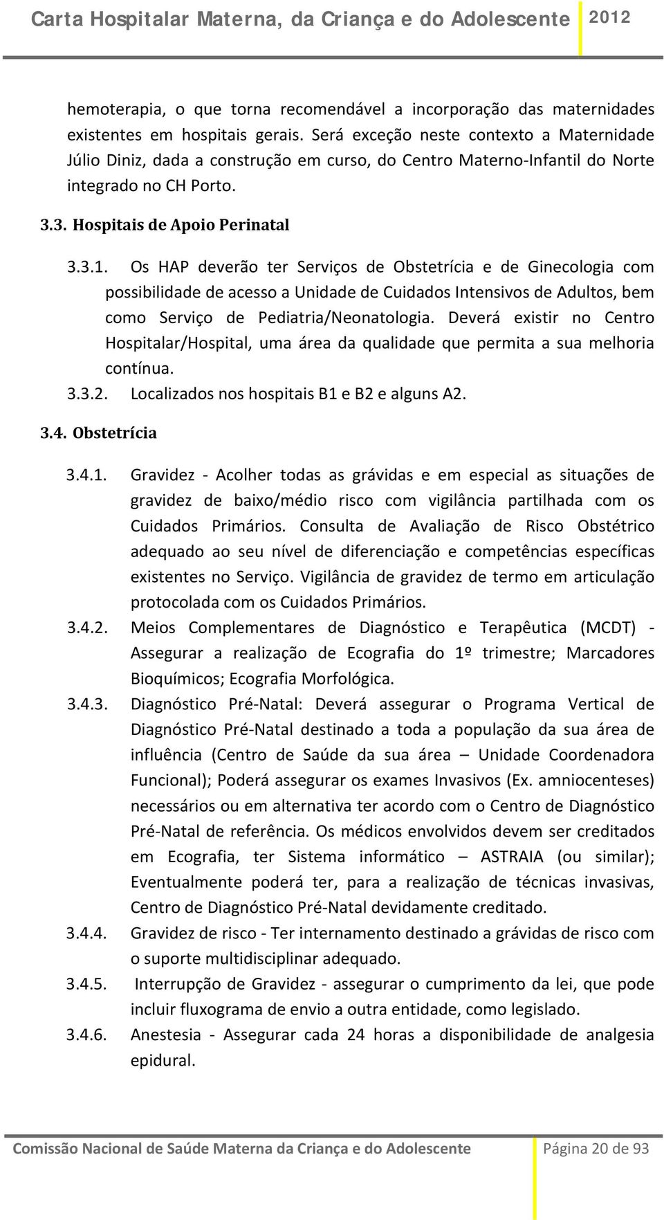 Os HAP deverão ter Serviços de Obstetrícia e de Ginecologia com possibilidade de acesso a Unidade de Cuidados Intensivos de Adultos, bem como Serviço de Pediatria/Neonatologia.