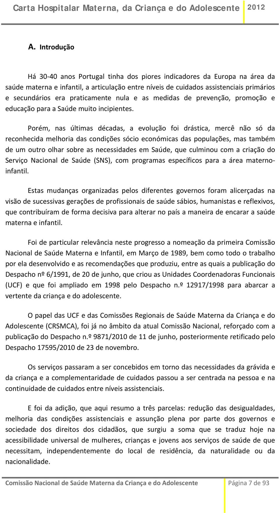 Porém, nas últimas décadas, a evolução foi drástica, mercê não só da reconhecida melhoria das condições sócio económicas das populações, mas também de um outro olhar sobre as necessidades em Saúde,