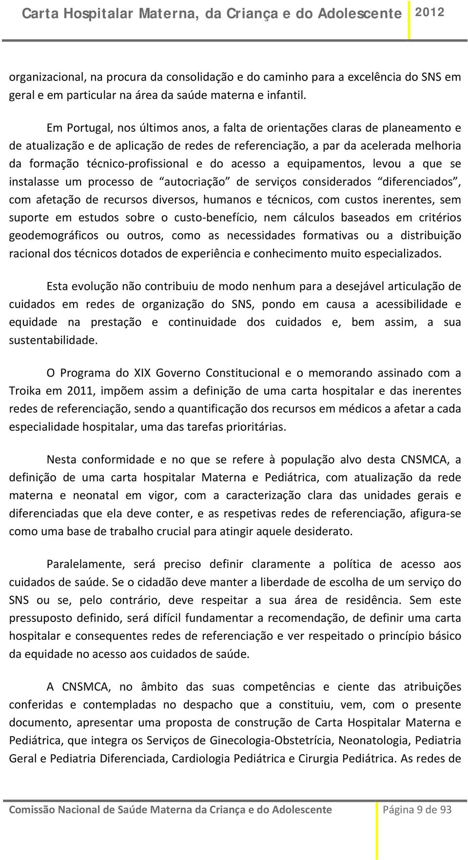 do acesso a equipamentos, levou a que se instalasse um processo de autocriação de serviços considerados diferenciados, com afetação de recursos diversos, humanos e técnicos, com custos inerentes, sem